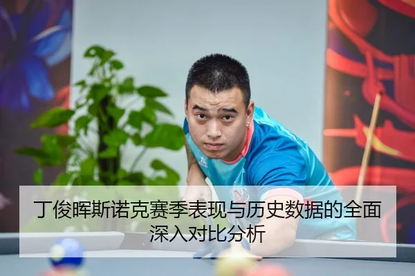 丁俊晖斯诺克赛季表现与历史数据的全面深入对比分析 - LEYU SPORTS